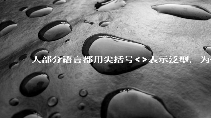 大部分语言都用尖括号<>表示泛型,为什么golang要标新立异用中括号?