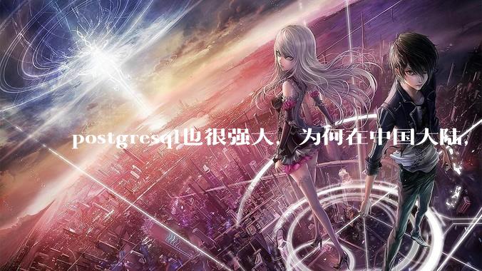postgresql也很强大，为何在中国大陆，mysql成为主流，postgresql屈居二线呢？