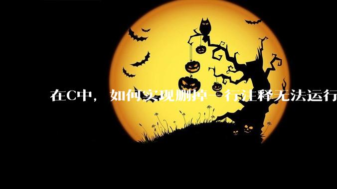 在C中，如何实现删掉一行注释无法运行？