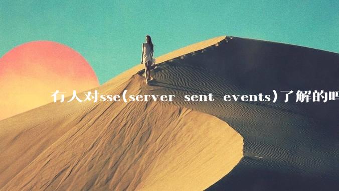 有人对sse(server sent events)了解的吗？