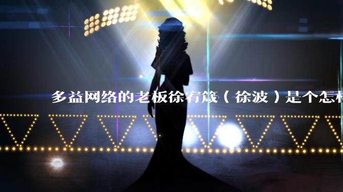 多益网络的老板徐宥箴（徐波）是个怎样的人？