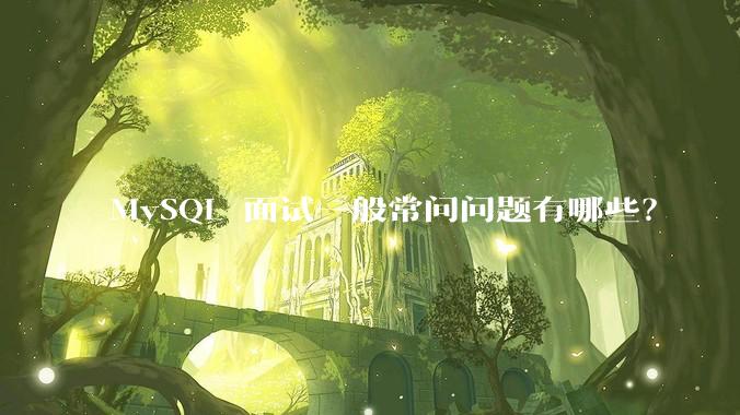 MySQL 面试一般常问问题有哪些？