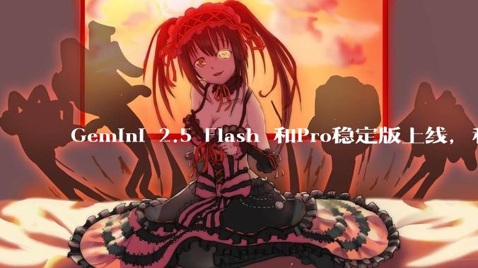 Gemini 2.5 Flash 和Pro稳定版上线，和之前版本相比，在性能和应用场景上有哪些提升？