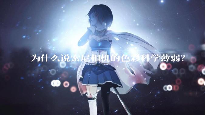 为什么说索尼相机的色彩科学薄弱？