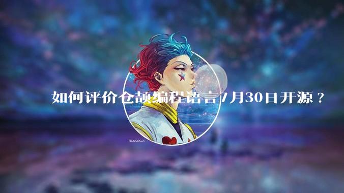 如何评价仓颉编程语言7月30日开源?