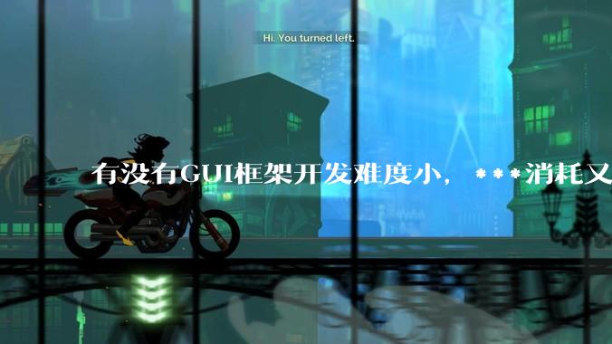 有没有GUI框架开发难度小，***消耗又不多，而且又跨平台？